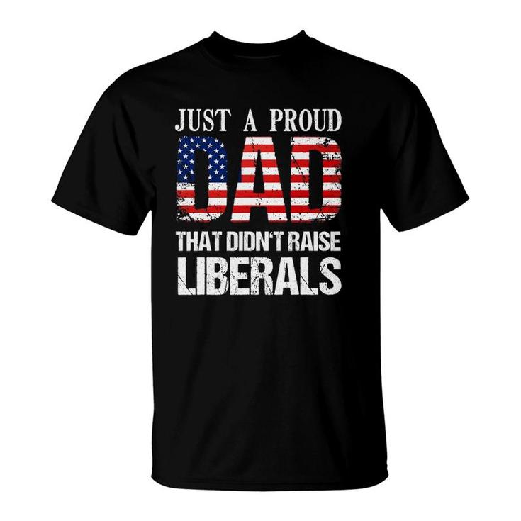 Just A Proud Dad That Didn't Raise Liberals 4Th Of July T-Shirt