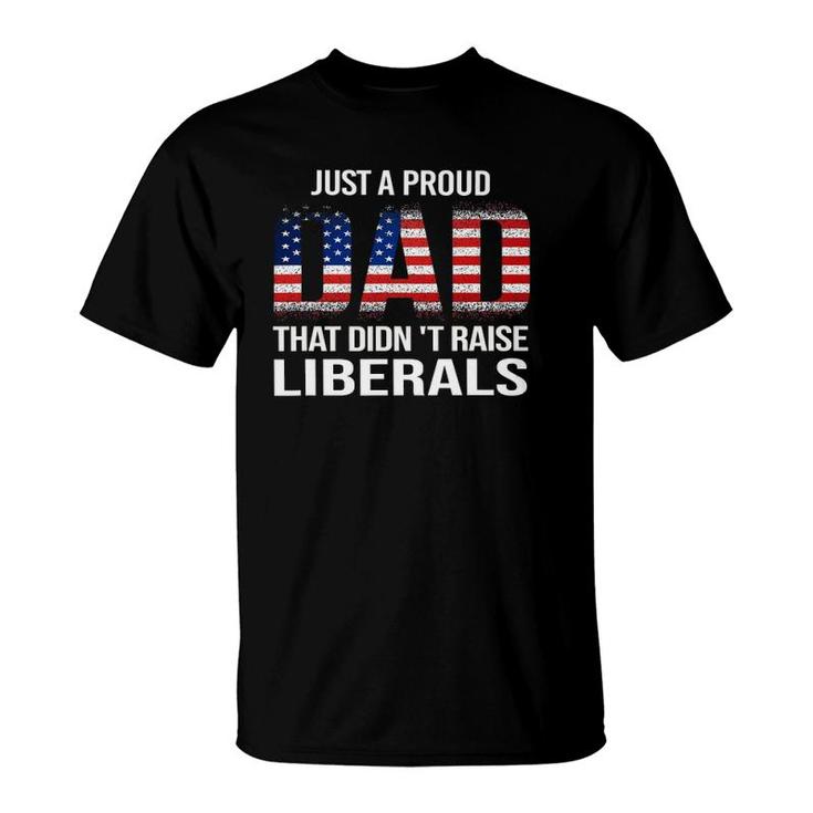 Just A Proud Dad That Didn't Raise Liberals,Father's Day T-Shirt