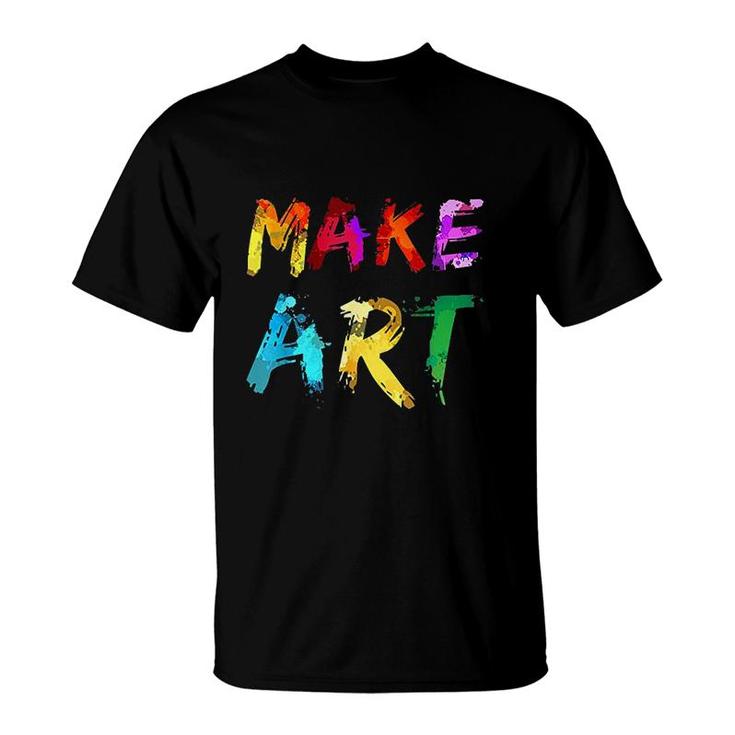 Make Art Painter Artist Teacher Artsy Gift Men Women T-Shirt