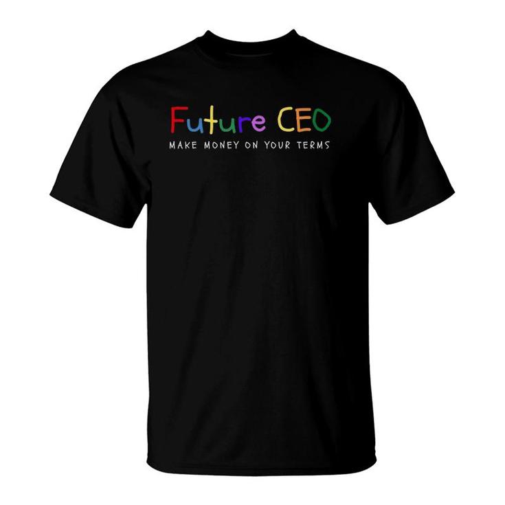 Make Money On Your Terms - Entrepreneur  Future Ceo T-Shirt