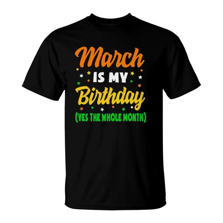 March Is My Birthday The Whole Month March Birthday T-Shirt