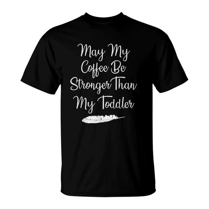 May Your Coffee Be Stronger Than My Toddler  For Moms T-Shirt