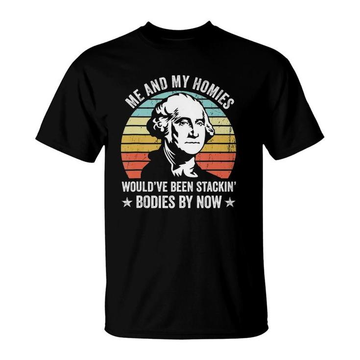 Me And My Homies Would Be Stacking Bodies By Now  T-Shirt