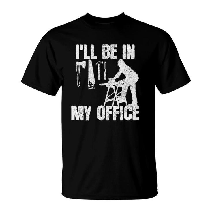 Mens Carpenter I'll Be In My Office Funny Carpentry Gift T-Shirt