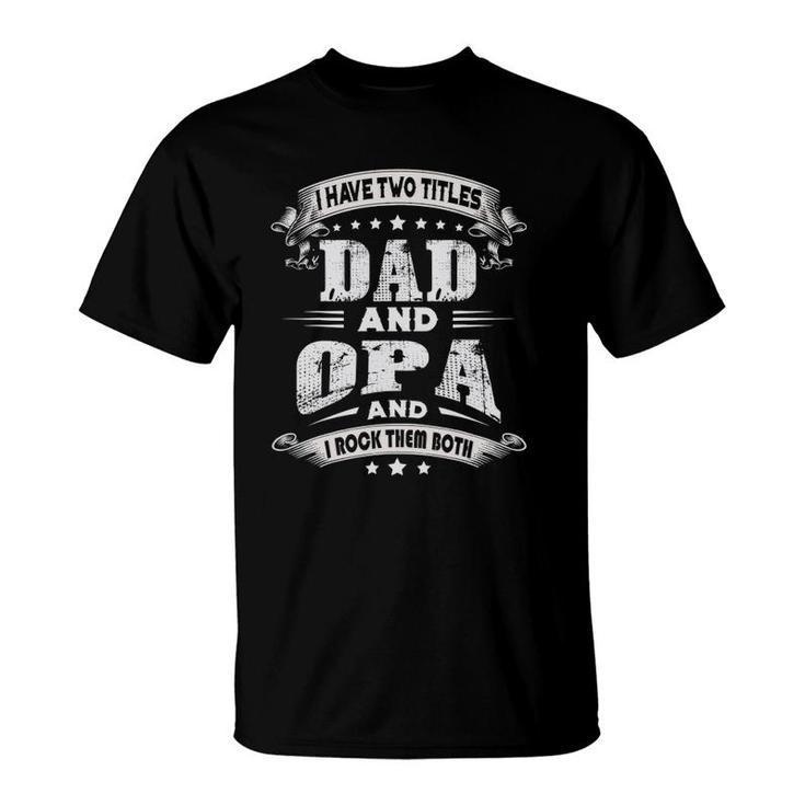 Mens I Have Two Titles Dad And Opa Gifts Father's Day T-Shirt