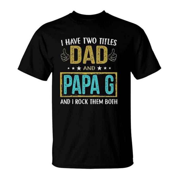 Mens I Have Two Titles Dad And Papa G - Gifts For Father T-Shirt