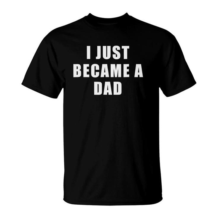 Mens I Just Became A Dad - Gifts For New Dad T-Shirt