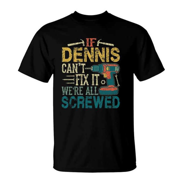 Mens If Dennis Can't Fix It We're All Screwed Funny Fathers Gift T-Shirt