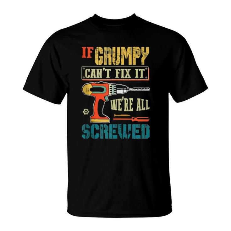 Mens If Grumpy Can’T Fix It, We’Re All Screwed Grandpa  T-Shirt