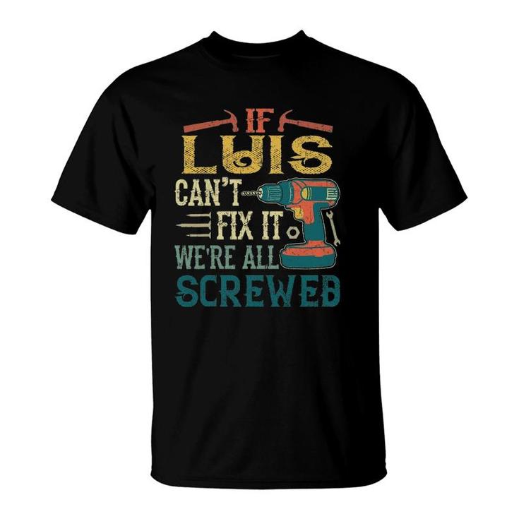 Mens If Luis Can't Fix It We're All Screwed Funny Fathers Gift T-Shirt