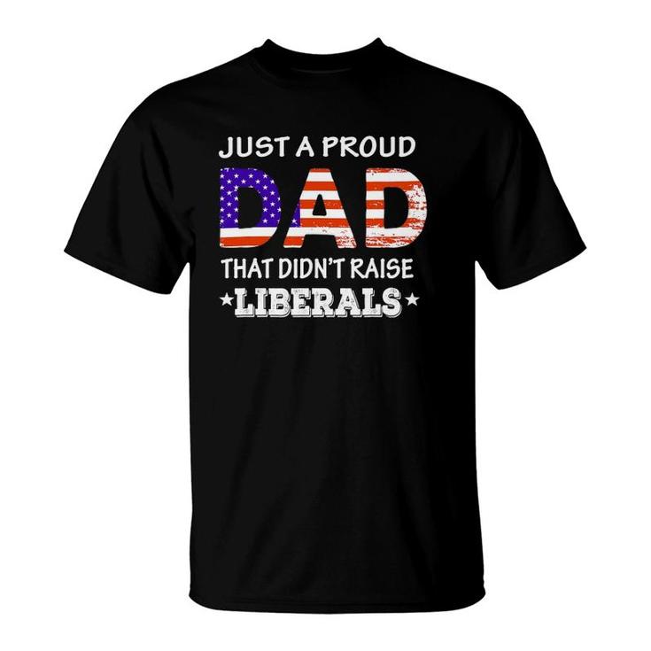 Mens Just A Proud Dad Who Didn't Raise Liberals Funny Fathers Day T-Shirt