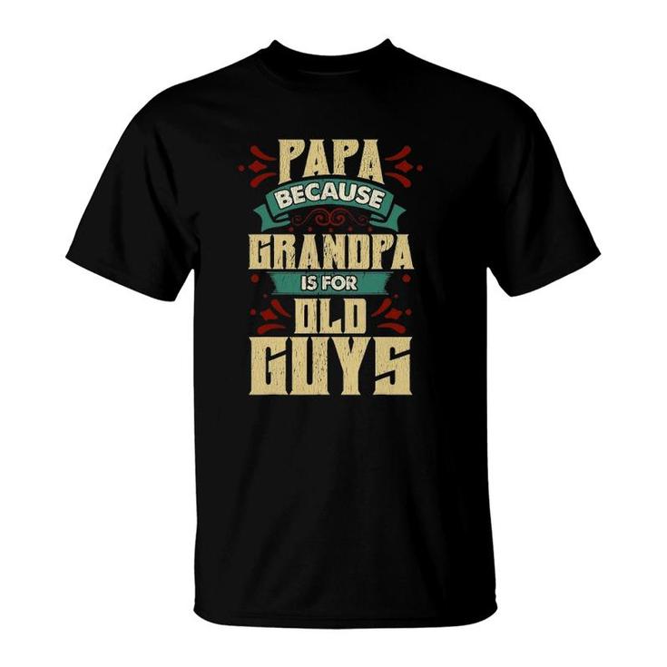 Mens Papa Because Grandpa Is For Old Guys Fathers Day Gifts T-Shirt