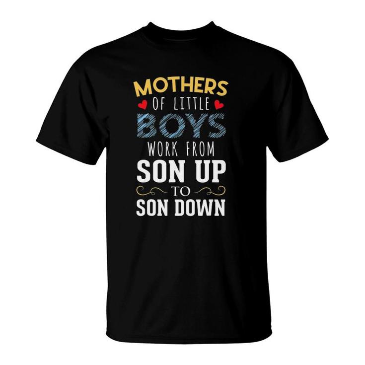 Mothers Of Little Boys Work From Son Up To Sun Down T-Shirt