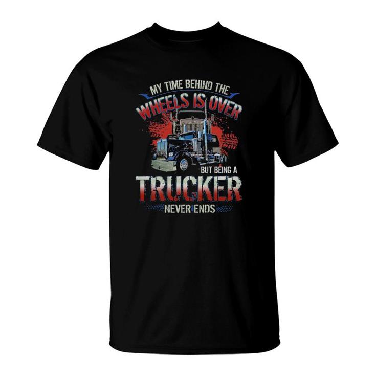 My Time Behind The Wheels Is Over But Being A Trucker Never Ends T-Shirt