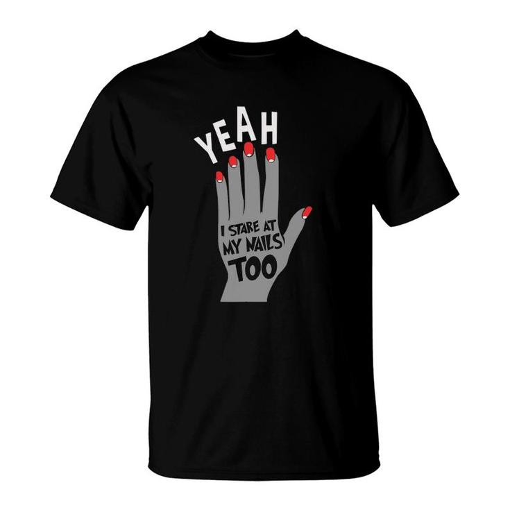 Nail Tech Gift For Women - Yeah I Stare At My Nails Too T-Shirt