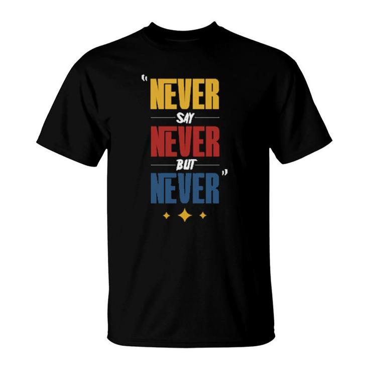 Never Say Never But Never  T-Shirt