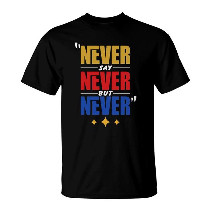 Never Say Never But Never  T-Shirt
