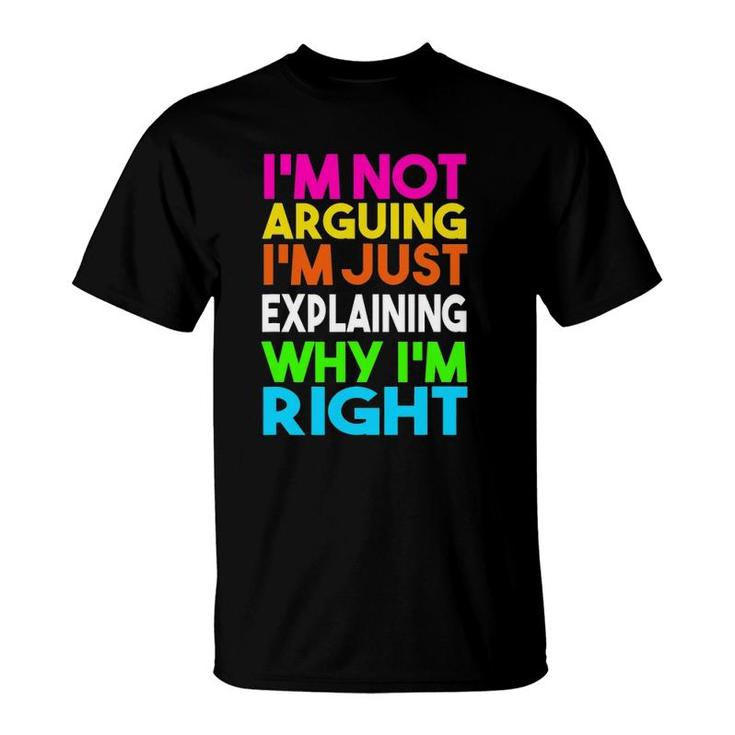 Not Arguing Just Explaining Why I'm Right T-Shirt