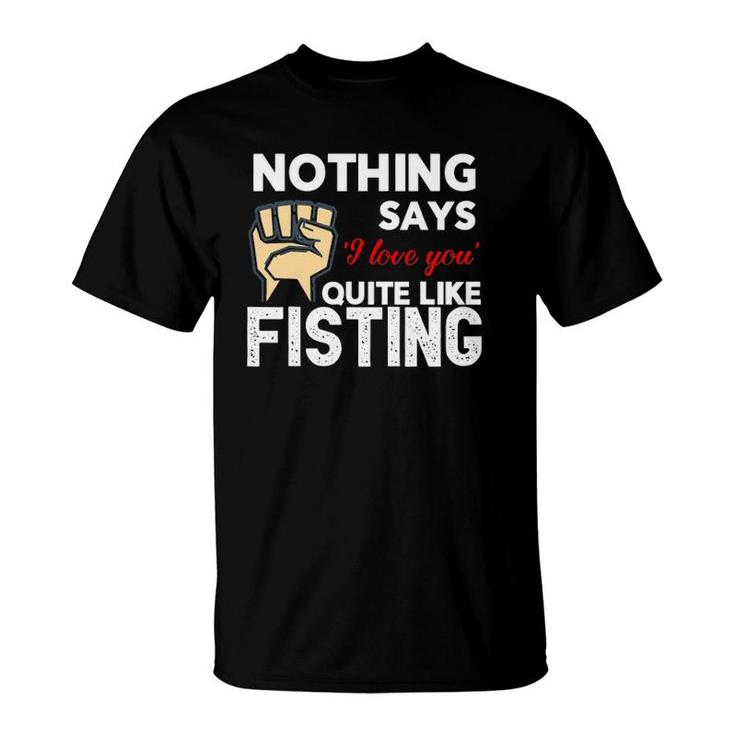 Nothing Says 'I Love You' Quite Like Fisting Funny T-Shirt