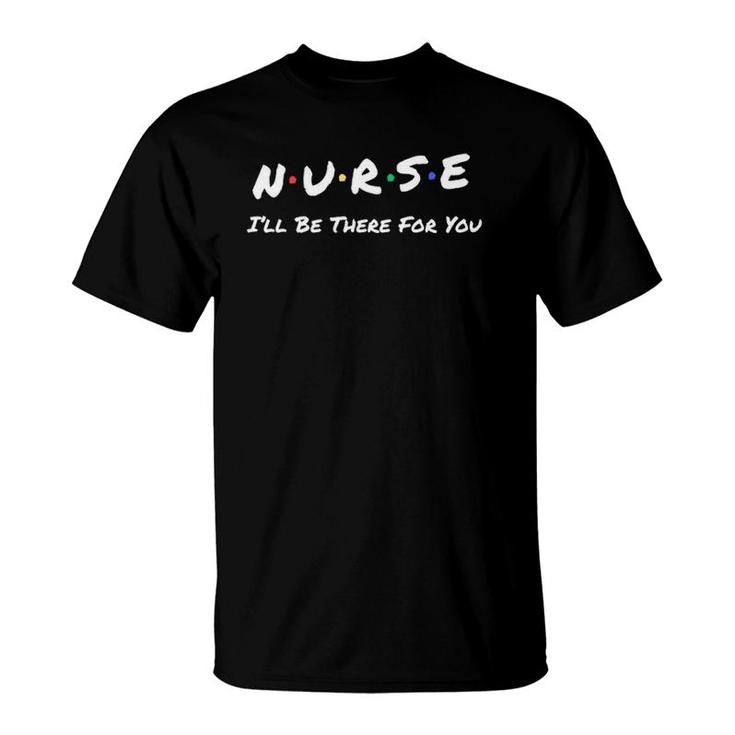 Nurse I'll Be There For You Throwback Good Friend T-Shirt