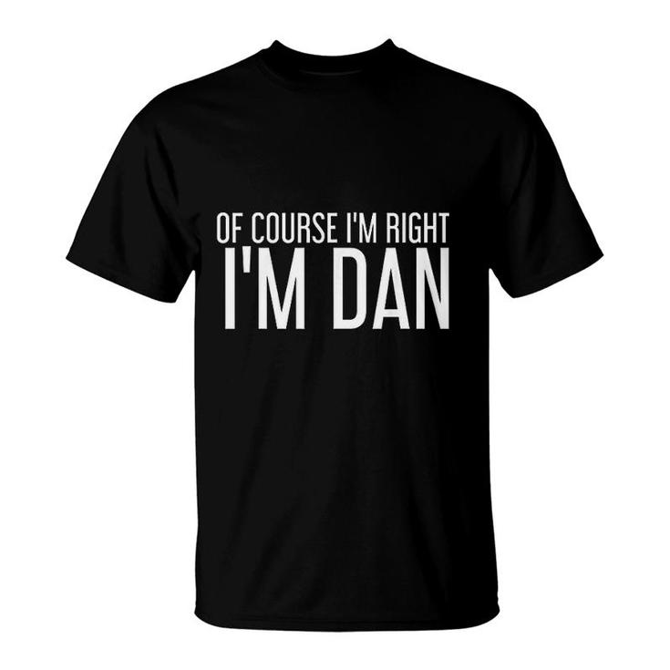Of Course I Am Right I Am Dan Funny Gift T-Shirt