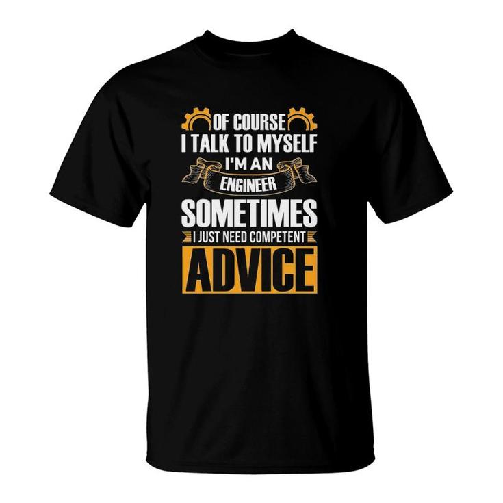Of Course I Talk To Myself Gift I'm An Engineer Sometimes Need Competent Advice T-Shirt