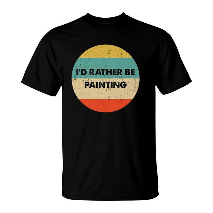 Painter  I'd Rather Be Painting T-Shirt