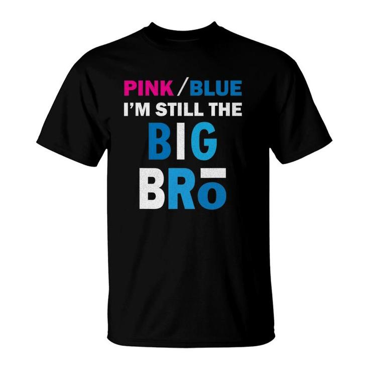 Pink Or Blue I'm Still The Big Bro Gender Reveal T-Shirt