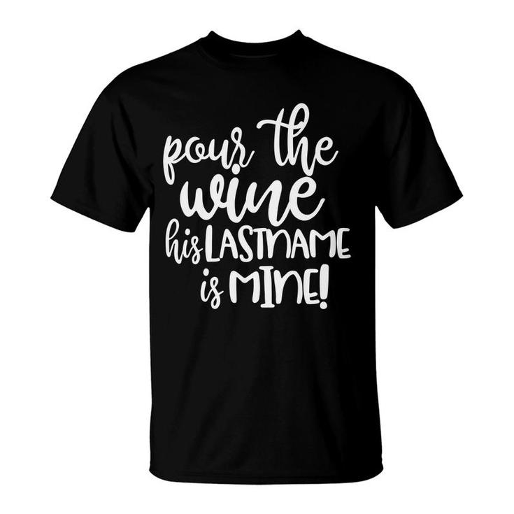 Pour The Wine His Last Name Is Mine  Funny T-Shirt