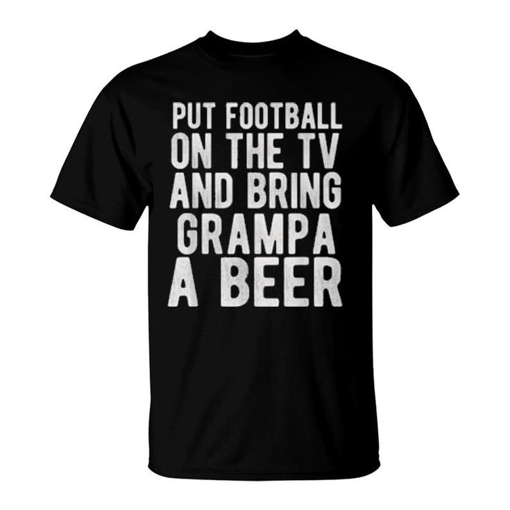 Put Football On The Tv And Bring Grampa A Beer  T-Shirt