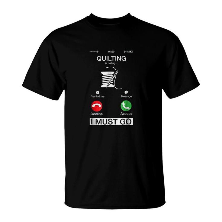 Quilting Is Calling And I Must Go T-Shirt