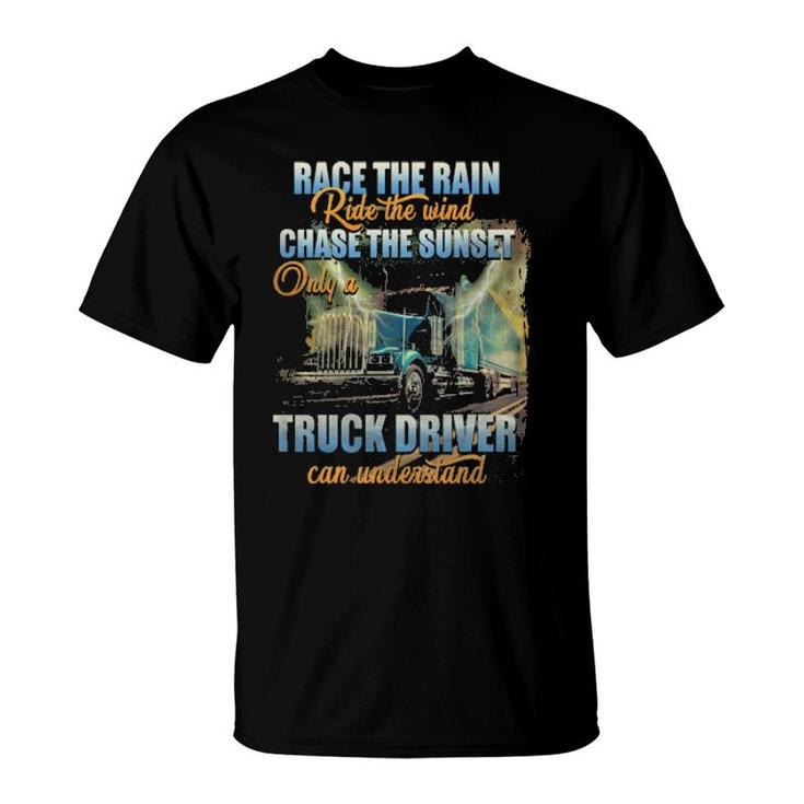 Race The Rain Ride The Wind Chase The Sunset Only A Truck Driver Can Understand  T-Shirt