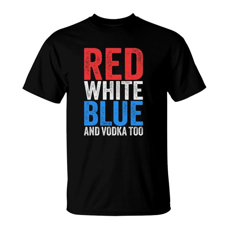 Red White Blue And Vodka Too Drinking Fourth Of July T-Shirt