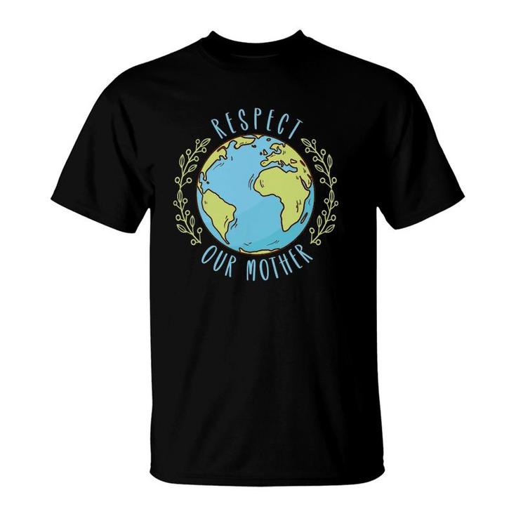 Respect Our Mother Earth Day Climate Change T-Shirt