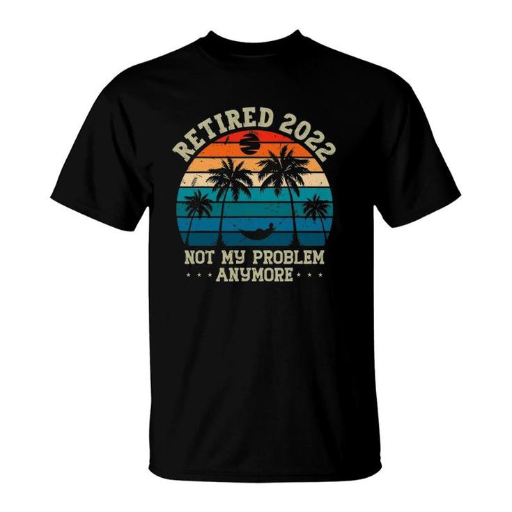 Retirement Gifts Men - Retired 2022 Not My Problem Anymore T-Shirt