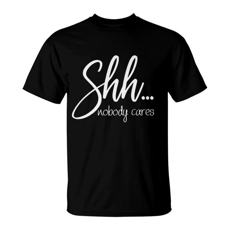 Shh Nobody Cares Funny T-Shirt