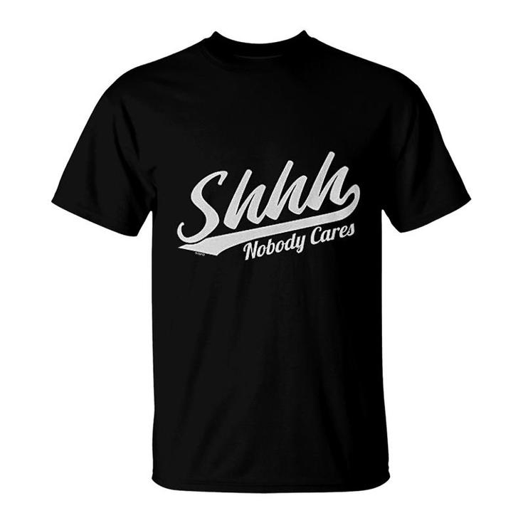 Shhh Nobody Cares T-Shirt