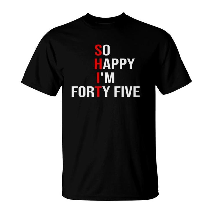 So Happy I'm Forty Five Funny 45 Years Old 45Th Birthday T-Shirt