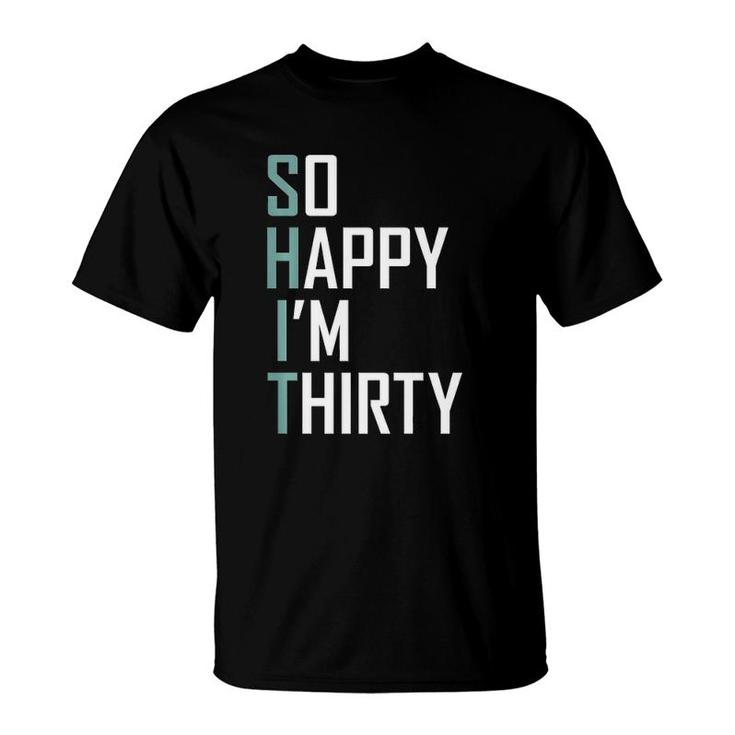 So Happy I'm Thirty 30 Years Old Bday Funny 30Th Birthday  T-Shirt