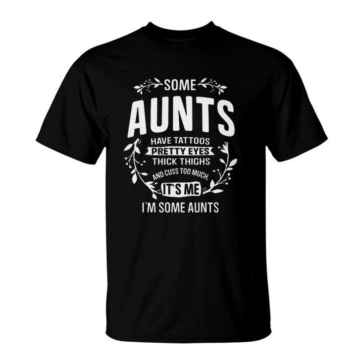 Some Aunts Have Tattoos Pretty Eyes Thick Thighs And Cuss Too Much It's Me I'm Some Aunts Flowers T-Shirt