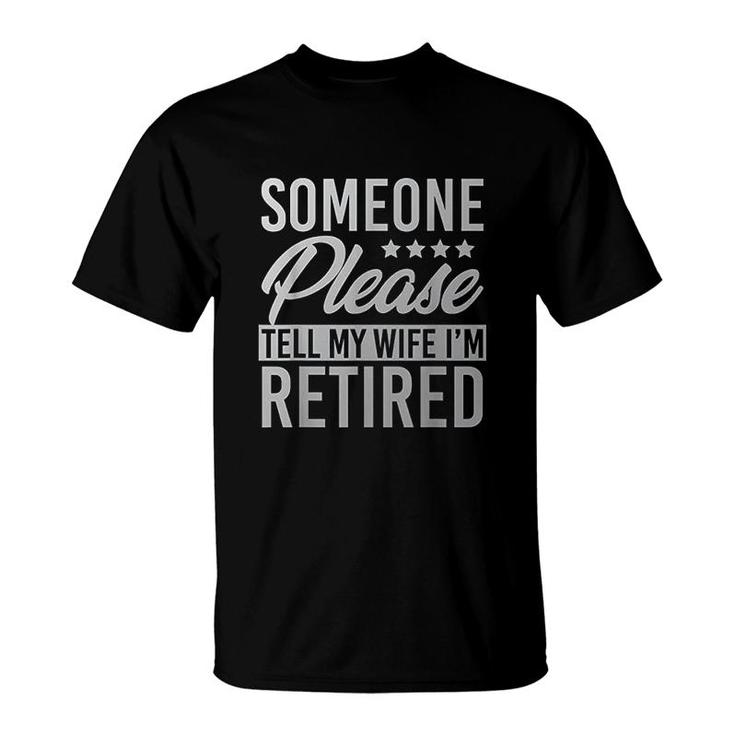 Someone Please Tell My Wife Im Retired T-Shirt