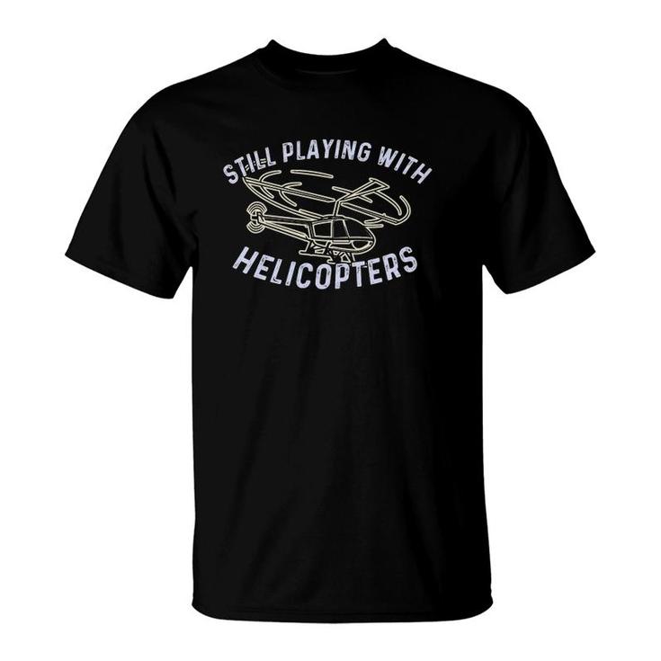 Still Playing With Helicopters Helicopter Pilot & Aviator T-Shirt