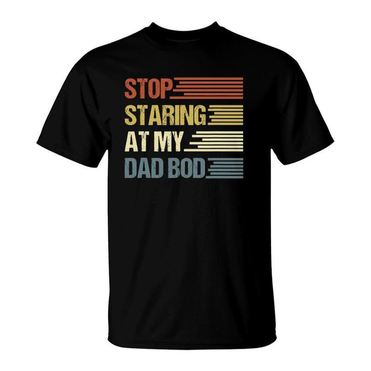 Stop Staring At My Dad Bod Father's Day T-Shirt