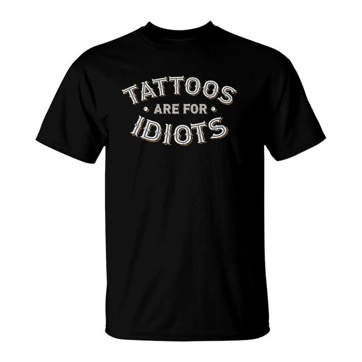 Tattoos Are For Idiots Funny Ironic Sarcastic Slogan T-Shirt