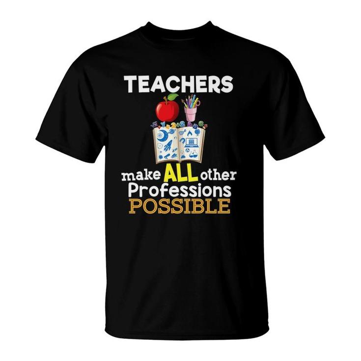 Teachers Make All Other Professions Possible Teacher T-Shirt