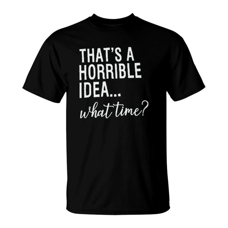 Thats A Horrible Idea What Time T-Shirt