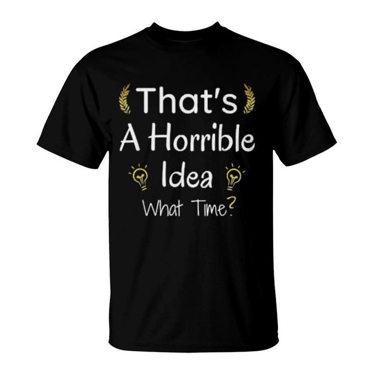 Thats A Horrible Idea What Time T-Shirt