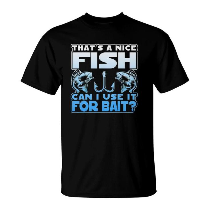 That's A Nice Fish Can I Use It For Bait T-Shirt