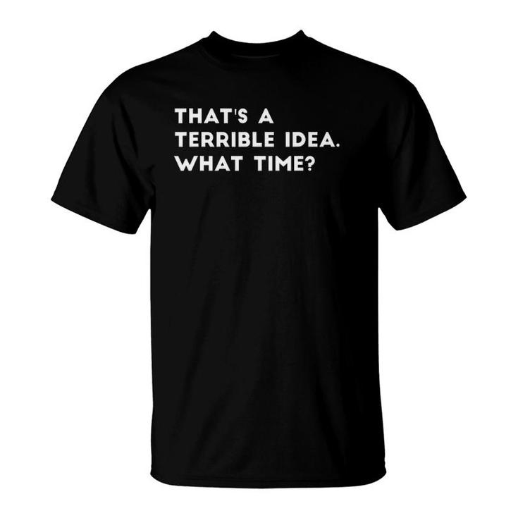 That's A Terrible Idea What Time Funny T-Shirt