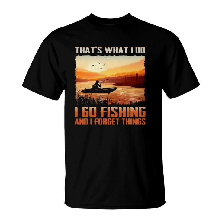 That's What I Do I Go Fishing And I Forget Things T-Shirt